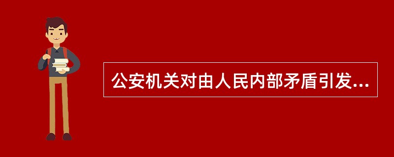 公安机关对由人民内部矛盾引发的群体性事件，要（）。