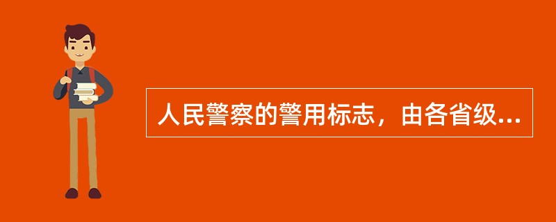 人民警察的警用标志，由各省级公安机关统一监制。（）