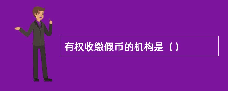 有权收缴假币的机构是（）