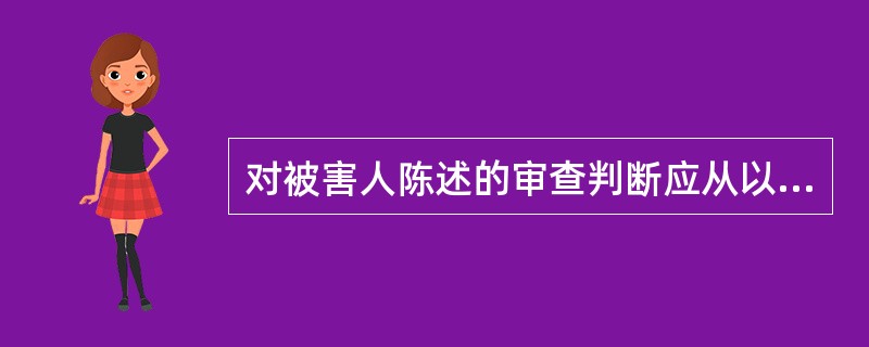 对被害人陈述的审查判断应从以下几方面进行（）