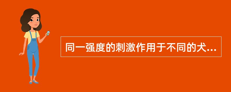 同一强度的刺激作用于不同的犬，其反应也不是一致的。（）