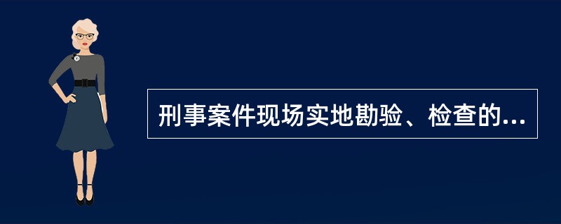 刑事案件现场实地勘验、检查的工作要求是先静后动、先上后下，先重点后一般，先拍照后