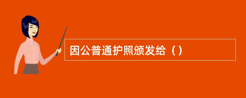 因公普通护照颁发给（）