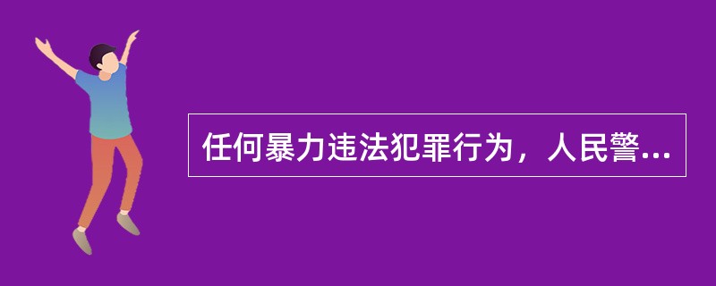 任何暴力违法犯罪行为，人民警察都可能使用武器。（）