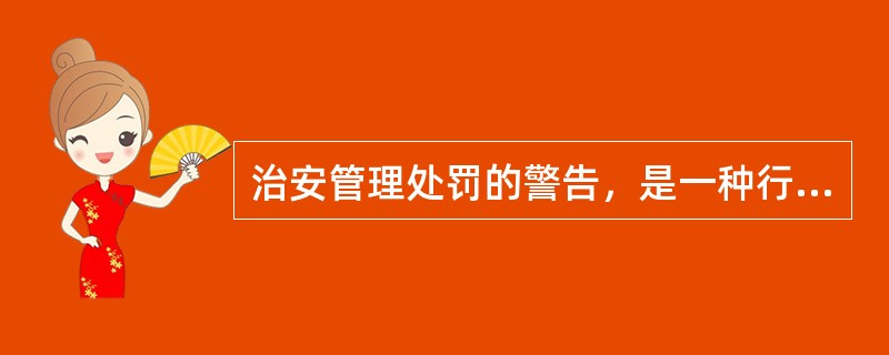 治安管理处罚的警告，是一种行政处罚，属于（）。