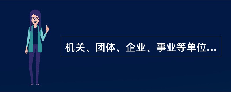 机关、团体、企业、事业等单位的主要负责人是本单位的（）。