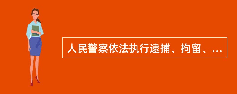 人民警察依法执行逮捕、拘留、看押、押解、审讯、拘传、传唤任务时，可以使用手铐、脚