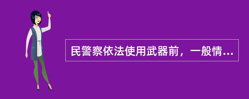 民警察依法使用武器前，一般情况下应当先行警告，经警告无效的，才可以使用武器。（）