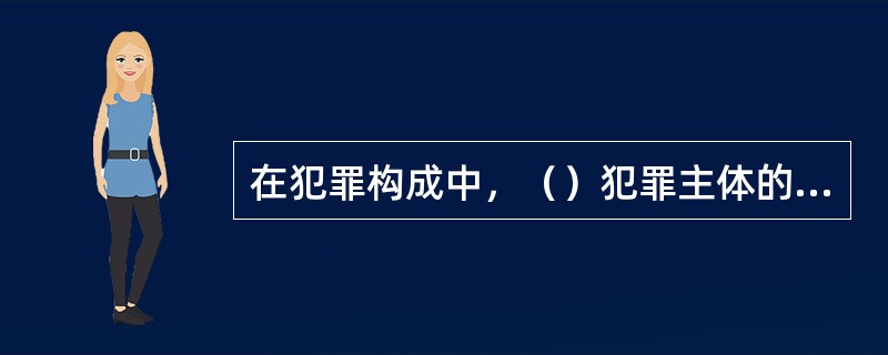 在犯罪构成中，（）犯罪主体的主观方面不是直接故意