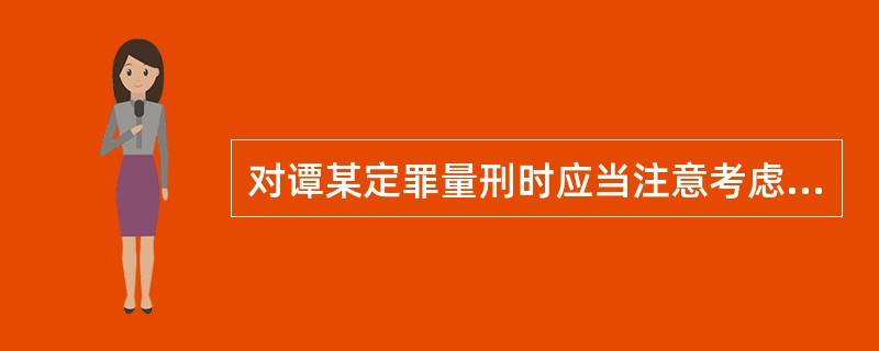 对谭某定罪量刑时应当注意考虑哪些法定处罚情节？谭某2003年曾因走私罪被判3年有