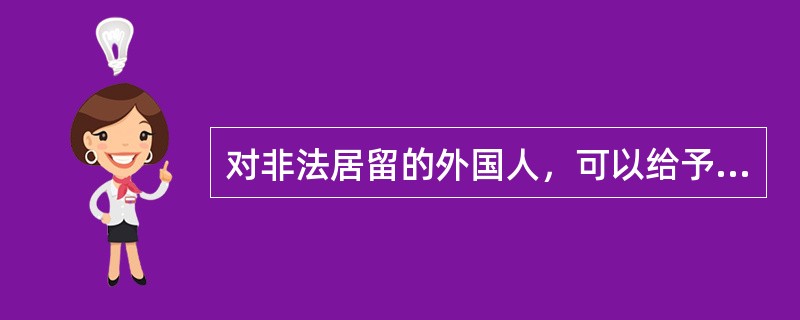 对非法居留的外国人，可以给予（）处罚。