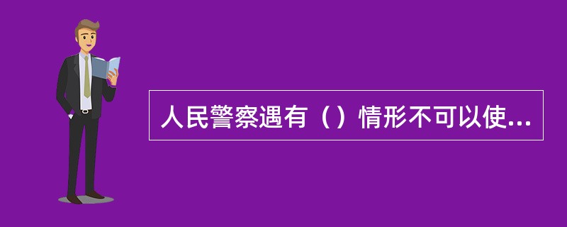 人民警察遇有（）情形不可以使用制服性、驱逐性警械。