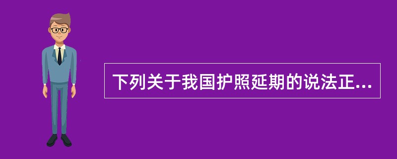 下列关于我国护照延期的说法正确的是（）。