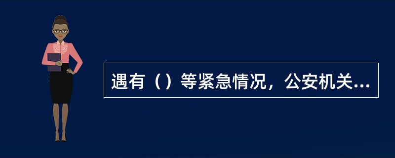 遇有（）等紧急情况，公安机关的人民警察依照国家有关规定可以使用武器。（）