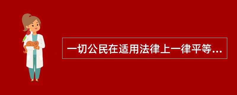 一切公民在适用法律上一律平等的原则的含义有（）