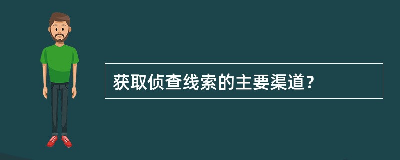 获取侦查线索的主要渠道？