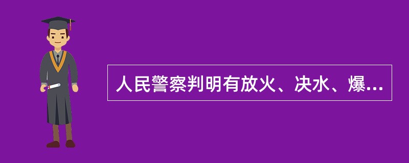 人民警察判明有放火、决水、爆炸等严重危害公共安全的暴力犯罪行为的紧急情形之一，经