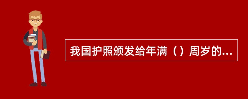 我国护照颁发给年满（）周岁的公民。