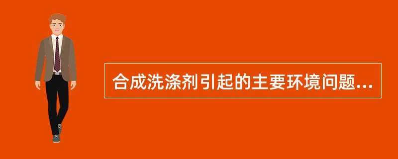 合成洗涤剂引起的主要环境问题是（）。