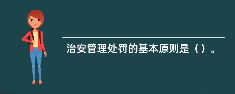 治安管理处罚的基本原则是（）。