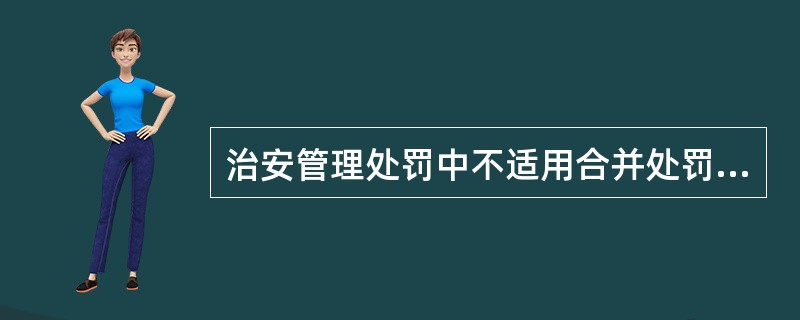 治安管理处罚中不适用合并处罚的情形有（）