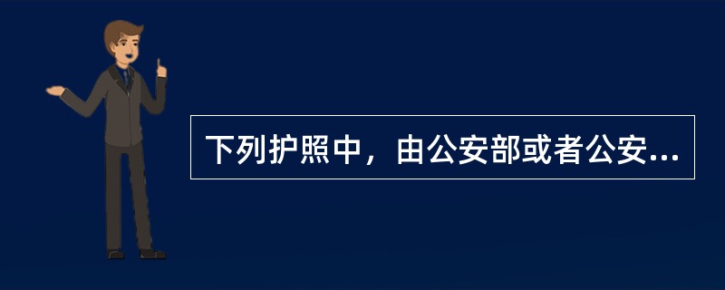 下列护照中，由公安部或者公安部授权的公安机关颁发的是（）。