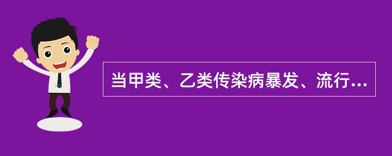 当甲类、乙类传染病暴发、流行时，下列哪一项是不正确的（）。