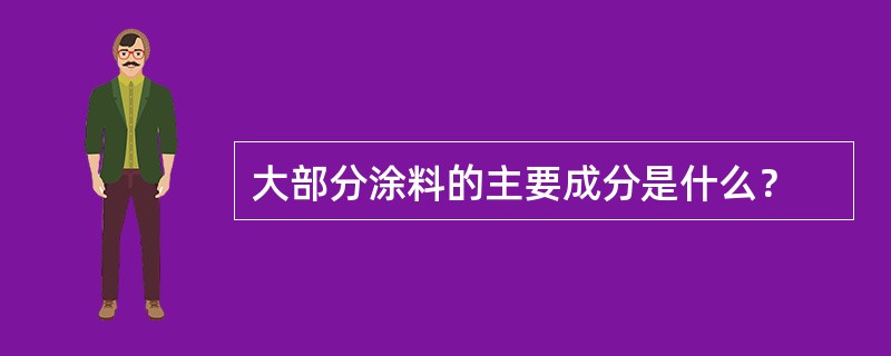 大部分涂料的主要成分是什么？