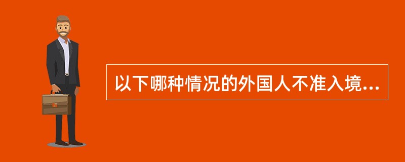 以下哪种情况的外国人不准入境（）