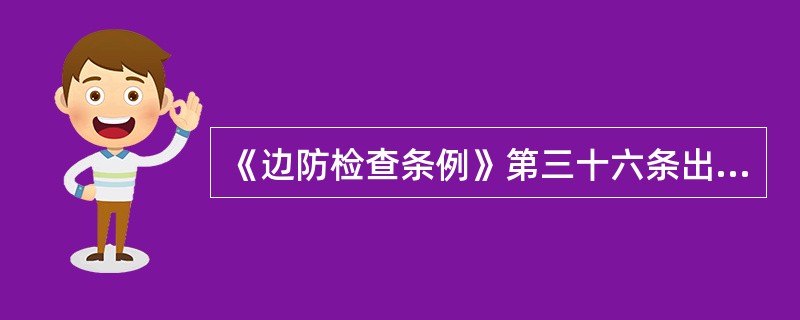 《边防检查条例》第三十六条出境、入境的交通运输工具载运不准出境、入境人员，偷越国