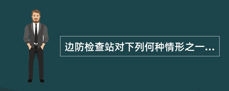 边防检查站对下列何种情形之一的出境、入境交通运输工具，有权进行监护。（）