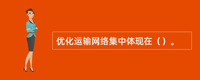 优化运输网络集中体现在（）。