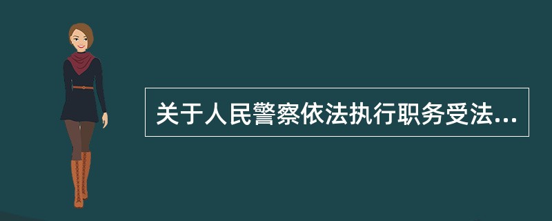 关于人民警察依法执行职务受法律保护的原因，以下表述不正确的是（）。