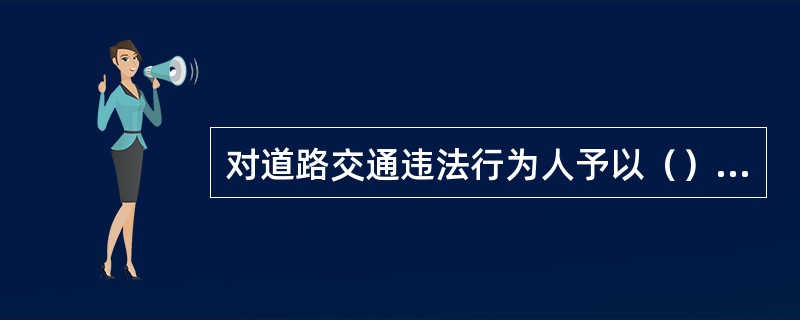 对道路交通违法行为人予以（）处罚，交通警察可以当场作出行政处罚决定，并出具行政处