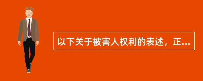 以下关于被害人权利的表述，正确的是（）。