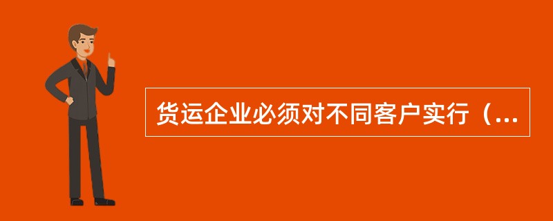货运企业必须对不同客户实行（）服务，以确保资源的有效运用。
