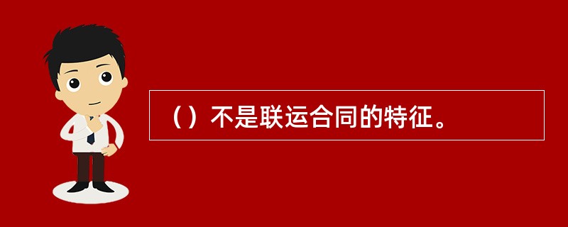 （）不是联运合同的特征。