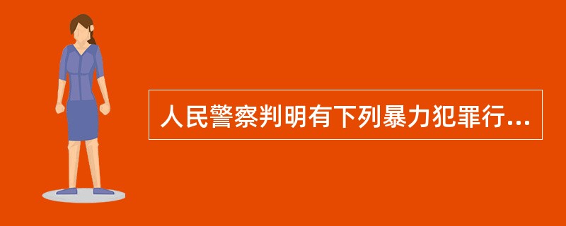 人民警察判明有下列暴力犯罪行为的紧者急情形之一，经警告无效的，可以使用武（）