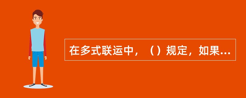 在多式联运中，（）规定，如果货物的灭失或损坏发生的运输区段能够确定，则多式联运经