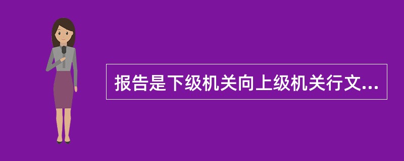 报告是下级机关向上级机关行文，指在为上级机关提供情况，一般不需要受文机关“批复”