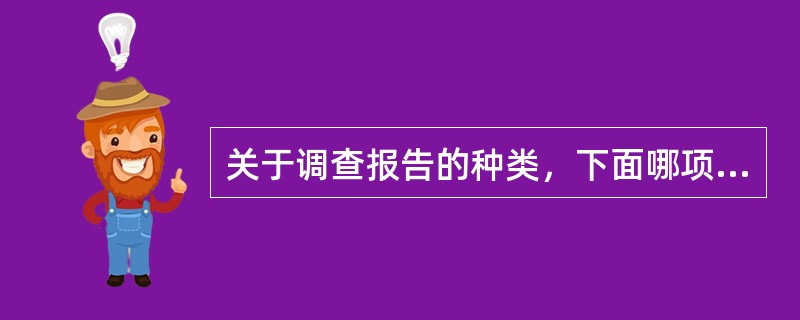 关于调查报告的种类，下面哪项说法是错误的（）