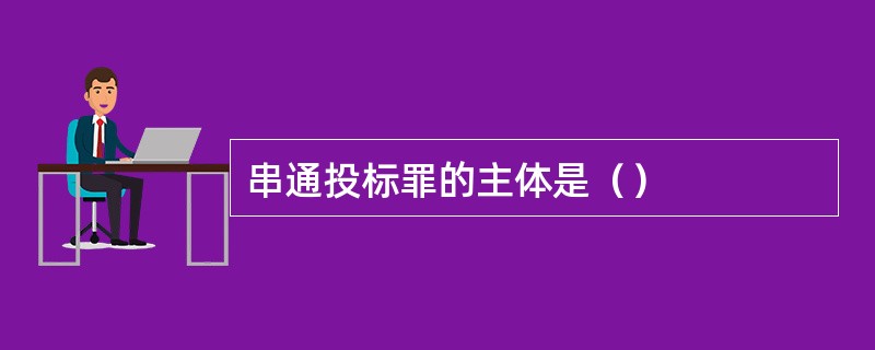 串通投标罪的主体是（）