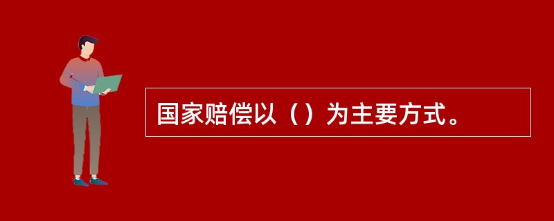 国家赔偿以（）为主要方式。