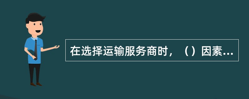 在选择运输服务商时，（）因素可以不考虑。