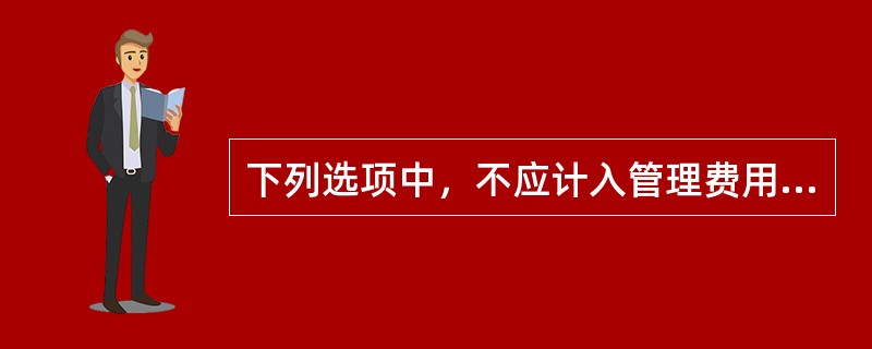 下列选项中，不应计入管理费用中的税费是（）。