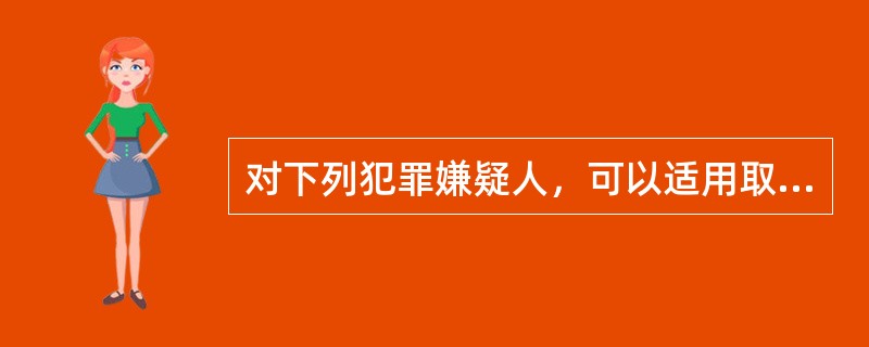 对下列犯罪嫌疑人，可以适用取保候审的是（）。