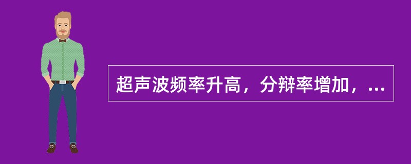 超声波频率升高，分辩率增加，穿透性下降。