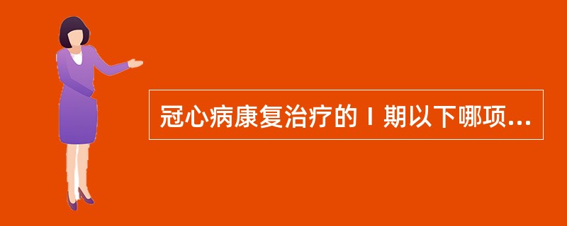 冠心病康复治疗的Ⅰ期以下哪项不正确（）。