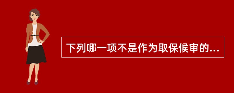 下列哪一项不是作为取保候审的保证人必须具备的条件（）。