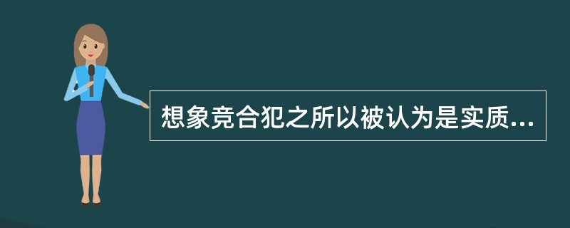 想象竞合犯之所以被认为是实质的一罪，是因为（）